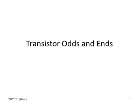 PHY 201 (Blum)1 Transistor Odds and Ends. PHY 201 (Blum)2 RTL NOR.