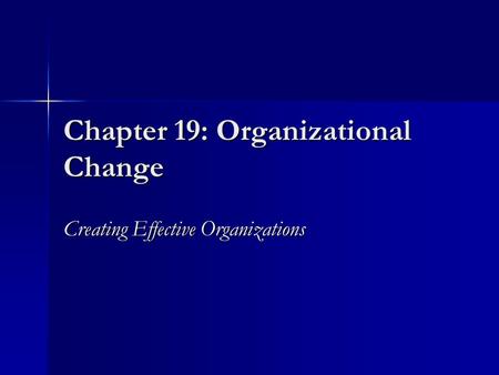 Chapter 19: Organizational Change Creating Effective Organizations.