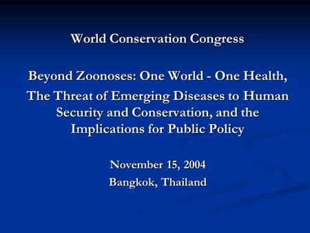 World Conservation Congress Beyond Zoonoses: One World - One Health, The Threat of Emerging Diseases to Human Security and Conservation, and the Implications.