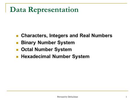 1 Data Representation Characters, Integers and Real Numbers Binary Number System Octal Number System Hexadecimal Number System Powered by DeSiaMore.