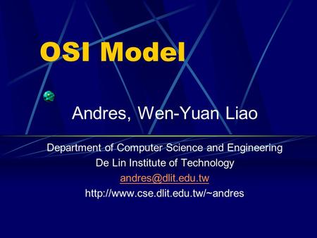 OSI Model Andres, Wen-Yuan Liao Department of Computer Science and Engineering De Lin Institute of Technology