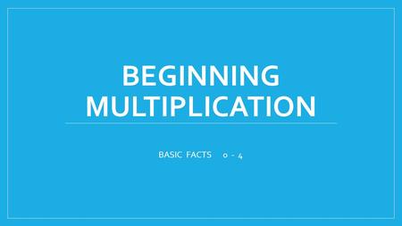 BEGINNING MULTIPLICATION BASIC FACTS 0 - 4. Multiplication is REPEATED ADDITION. It is a shortcut to skip counting. The first number in the problem tells.