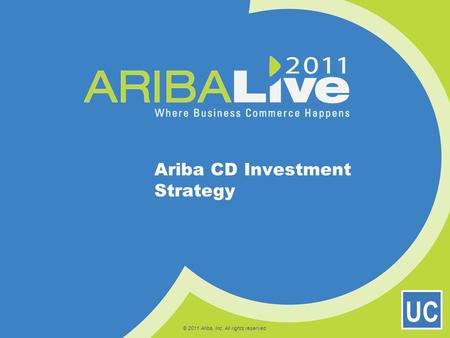 © 2011 Ariba, Inc. All rights reserved. Ariba CD Investment Strategy UC.