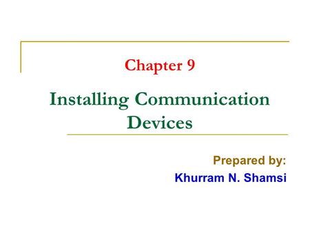 Chapter 9 Installing Communication Devices Prepared by: Khurram N. Shamsi.