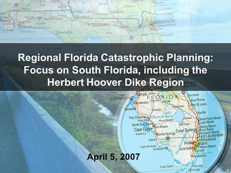 Regional Florida Catastrophic Planning: Focus on South Florida, including the Herbert Hoover Dike Region April 5, 2007.