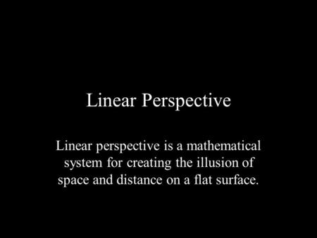 Linear Perspective Linear perspective is a mathematical system for creating the illusion of space and distance on a flat surface.