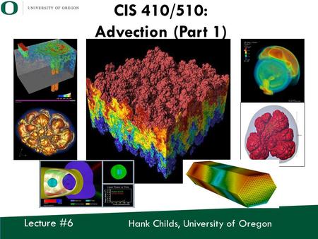 Hank Childs, University of Oregon Lecture #6 CIS 410/510: Advection (Part 1)