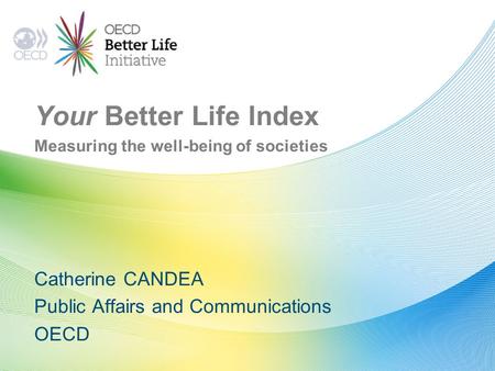 Your Better Life Index Measuring the well-being of societies Catherine CANDEA Public Affairs and Communications OECD.