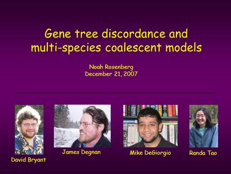 Gene tree discordance and multi-species coalescent models Noah Rosenberg December 21, 2007 James Degnan Randa Tao David Bryant Mike DeGiorgio.