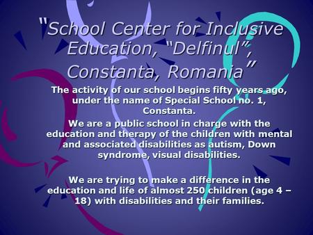 “ School Center for Inclusive Education, “Delfinul”, Constanta, Romania ” The activity of our school begins fifty years ago, under the name of Special.