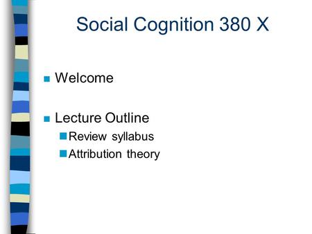 Social Cognition 380 X n Welcome n Lecture Outline nReview syllabus nAttribution theory.