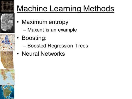 Machine Learning Methods Maximum entropy –Maxent is an example Boosting: –Boosted Regression Trees Neural Networks.