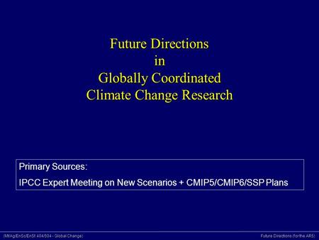 (Mt/Ag/EnSc/EnSt 404/504 - Global Change) Future Directions (for the AR5) Future Directions in Globally Coordinated Climate Change Research Primary Sources: