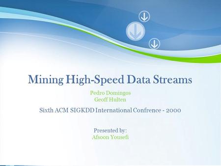 Powerpoint Templates 1 Mining High-Speed Data Streams Pedro Domingos Geoff Hulten Sixth ACM SIGKDD International Confrence - 2000 Presented by: Afsoon.