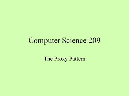 Computer Science 209 The Proxy Pattern. Delayed Instantiation if (obj == null) obj = It ’ s expensive to load an image If the user never looks at an image,