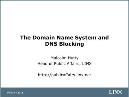 The Domain Name System and DNS Blocking Malcolm Hutty Head of Public Affairs, LINX  February 2011.