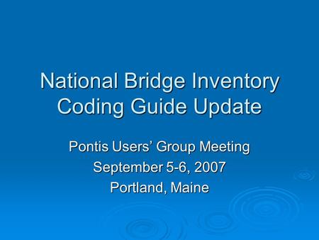 National Bridge Inventory Coding Guide Update Pontis Users’ Group Meeting September 5-6, 2007 Portland, Maine.