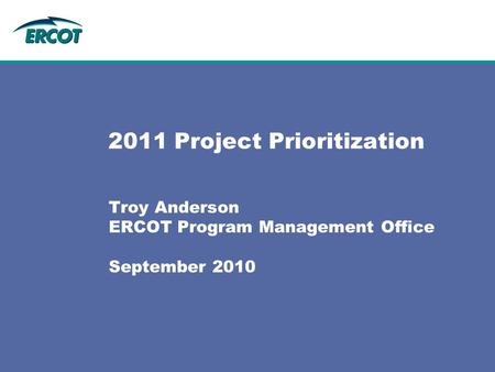 2011 Project Prioritization Troy Anderson ERCOT Program Management Office September 2010.