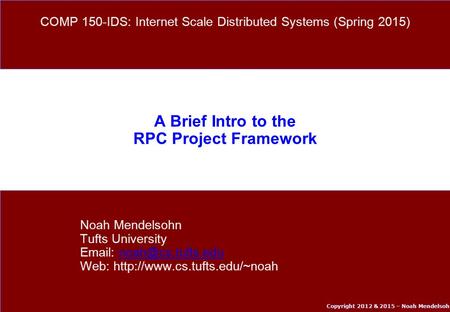 Copyright 2012 & 2015 – Noah Mendelsohn A Brief Intro to the RPC Project Framework Noah Mendelsohn Tufts University