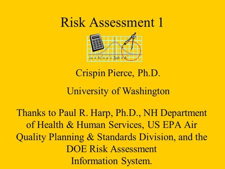 Risk Assessment 1 Thanks to Paul R. Harp, Ph.D., NH Department of Health & Human Services, US EPA Air Quality Planning & Standards Division, and the DOE.