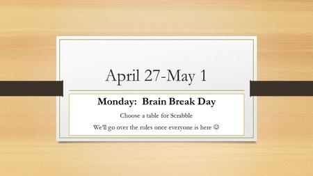 April 27-May 1 Monday: Brain Break Day Choose a table for Scrabble We’ll go over the rules once everyone is here.