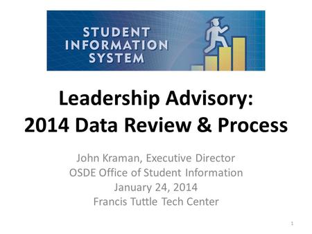 Leadership Advisory: 2014 Data Review & Process John Kraman, Executive Director OSDE Office of Student Information January 24, 2014 Francis Tuttle Tech.