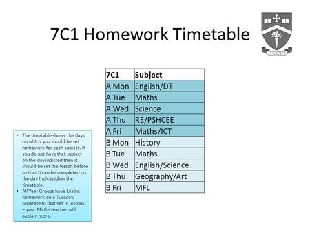 7C1 Homework Timetable 7C1Subject A MonEnglish/DT A TueMaths A WedScience A ThuRE/PSHCEE A FriMaths/ICT B MonHistory B TueMaths B WedEnglish/Science B.