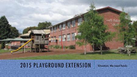 2015 PLAYGROUND EXTENSION Situation: We need funds.