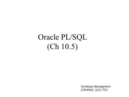 Database Management COP4540, SCS, FIU Oracle PL/SQL (Ch 10.5)