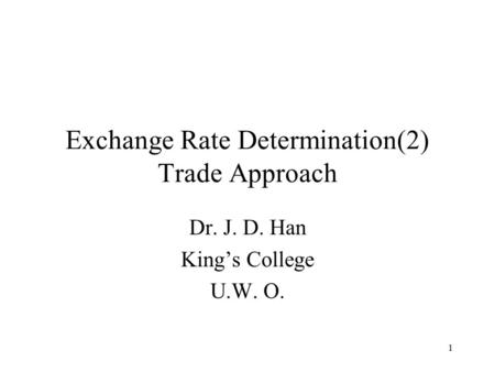 1 Exchange Rate Determination(2) Trade Approach Dr. J. D. Han King’s College U.W. O.