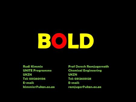 BOLD Rudi Kimmie UNITE Programme UKZN Tel: 0312601136   Prof Deresh Ramjugernath Chemical Engineering UKZN Tel: 0312603128