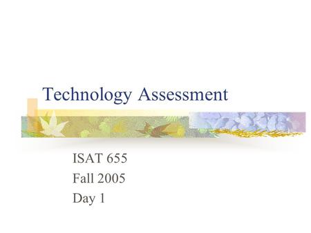 Technology Assessment ISAT 655 Fall 2005 Day 1. Overview Introduction What we are doing here How we will do it - syllabus Definitions Organizations and.