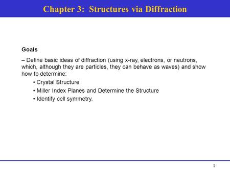 Chapter 3: Structures via Diffraction Goals – Define basic ideas of diffraction (using x-ray, electrons, or neutrons, which, although they are particles,