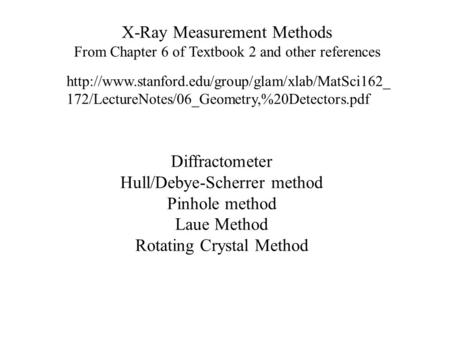 X-Ray Measurement Methods From Chapter 6 of Textbook 2 and other references Diffractometer Hull/Debye-Scherrer method Pinhole method Laue Method Rotating.