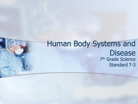 Human Body Systems and Disease 7 th Grade Science Standard 7-3.