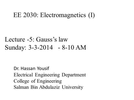 EE 2030: Electromagnetics (I) Dr. Hassan Yousif Electrical Engineering Department College of Engineering Salman Bin Abdulaziz University Lecture -5: Gauss’s.