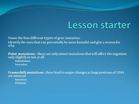 Name the four different types of gene mutation. Identify the ones that can potentially be more harmful and give a reason for why. Point mutations: these.