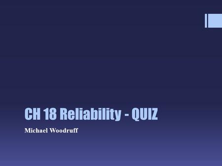 CH 18 Reliability - QUIZ Michael Woodruff. Questions / Comments.