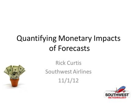 Quantifying Monetary Impacts of Forecasts Rick Curtis Southwest Airlines 11/1/12.