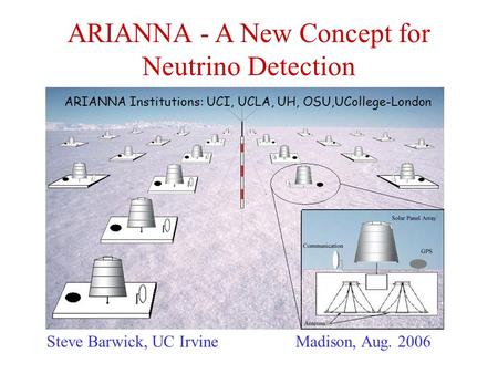 ARIANNA - A New Concept for Neutrino Detection Steve Barwick, UC IrvineMadison, Aug. 2006  ARIANNA Institutions: UCI, UCLA,