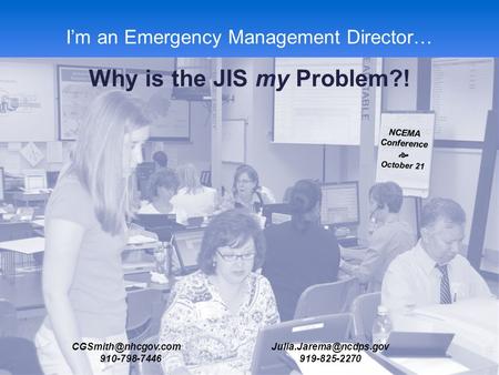 NCEMA Fall 2013 Conference I’m an Emergency Management Director… Why is the JIS my Problem?! NCEMA Conference  October 21