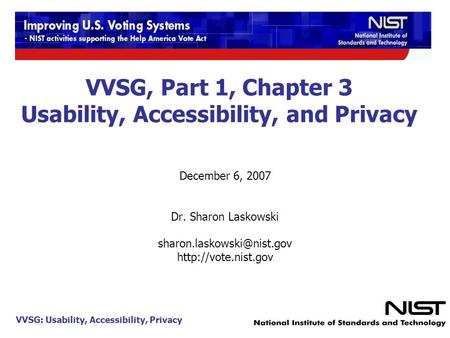 VVSG: Usability, Accessibility, Privacy 1 VVSG, Part 1, Chapter 3 Usability, Accessibility, and Privacy December 6, 2007 Dr. Sharon Laskowski