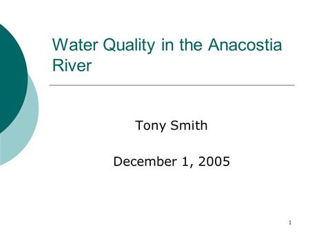 1 Water Quality in the Anacostia River Tony Smith December 1, 2005.