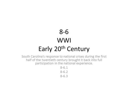 8-6 WWI Early 20 th Century South Carolina’s response to national crises during the first half of the twentieth century brought it back into full participation.