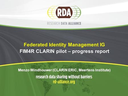 Federated Identity Management IG FIM4R CLARIN pilot – progress report Menzo Windhouwer (CLARIN ERIC, Meertens Institute)