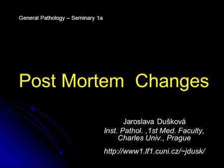 Post Mortem Changes Jaroslava Dušková Inst. Pathol.,1st Med. Faculty, Charles Univ., Prague  General Pathology – Seminary.