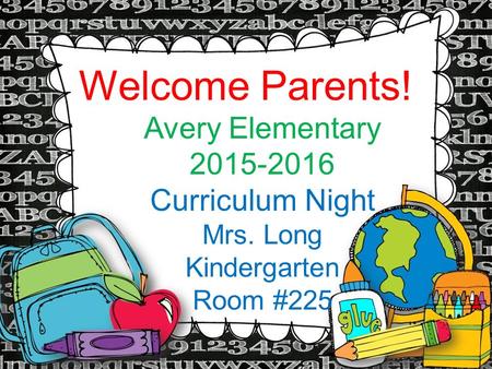 Welcome Parents! Avery Elementary 2015-2016 Curriculum Night Mrs. Long Kindergarten Room #225.