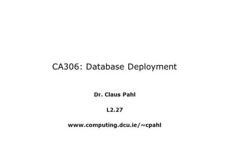 CA306: Database Deployment Dr. Claus Pahl L2.27 www.computing.dcu.ie/~cpahl.