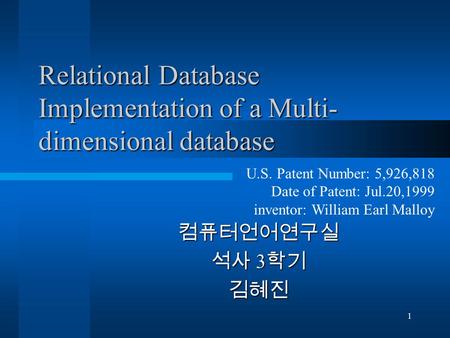 1 Relational Database Implementation of a Multi- dimensional database 컴퓨터언어연구실 석사 3 학기 김혜진 U.S. Patent Number: 5,926,818 Date of Patent: Jul.20,1999 inventor: