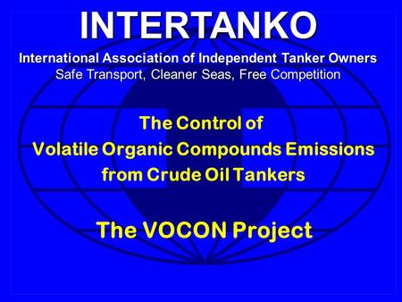 INTERTANKO International Association of Independent Tanker Owners Safe Transport, Cleaner Seas, Free Competition The Control of Volatile Organic Compounds.